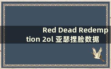Red Dead Redemption 2ol 亚瑟捏脸数据（Red Dead Redemption 2 在线模式亚瑟捏脸数据）